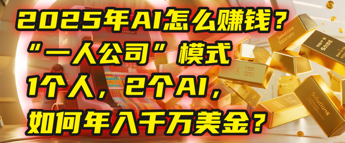 AI怎么赚钱？揭秘2025年“一人公司”模式：1个人，2个AI，如何年入千万美金？-齐力副业