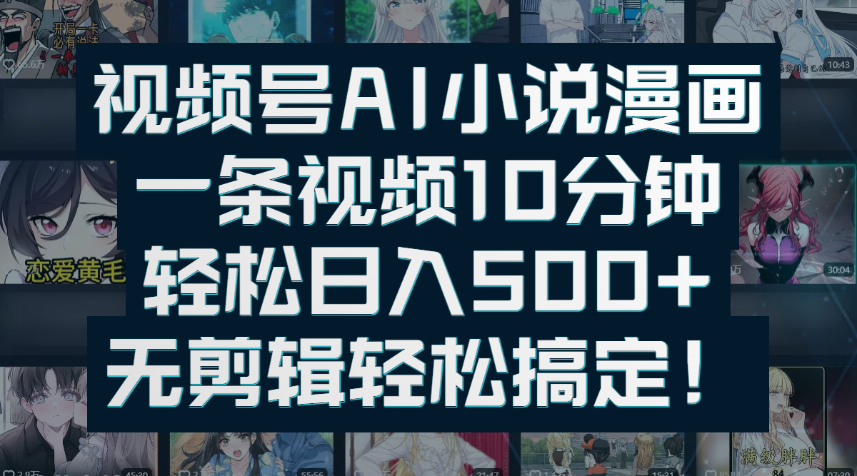 视频号AI小说漫画：一条视频10分钟，轻松日入500+，无剪辑轻松搞定！-齐力副业