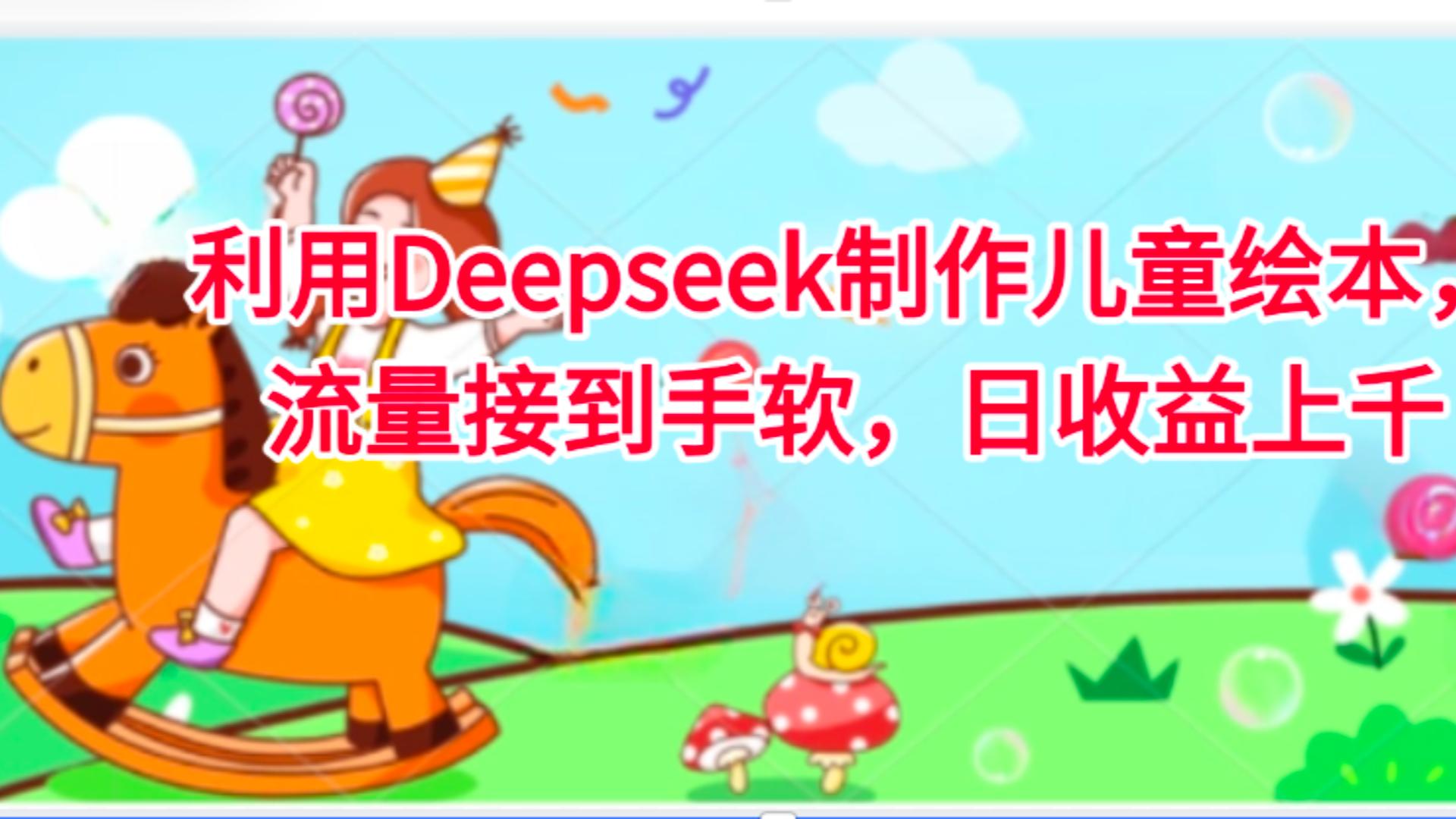 利用Deepseek制作儿童绘本，流量接到手软，日收益上千-齐力副业