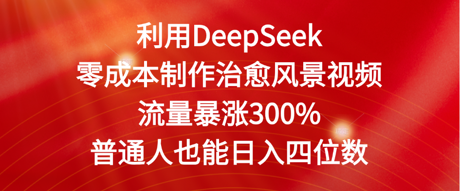 利用DeepSeek零成本制作治愈风景视频,流量暴涨300%。普通人也能日入四位数-齐力副业