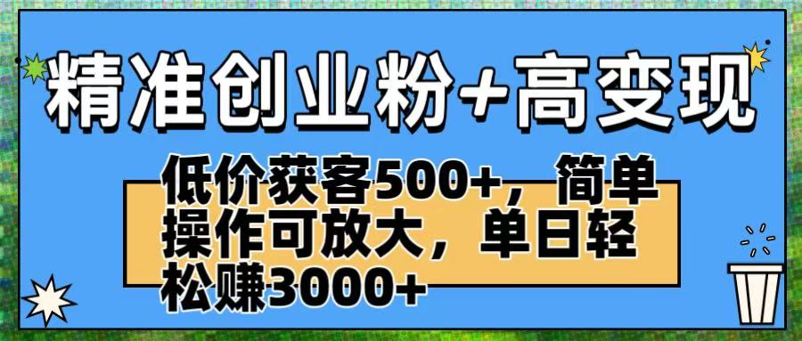 精准创业粉+高变现：低价获客500+，简单操作可放大，单日轻松赚3000+-齐力副业