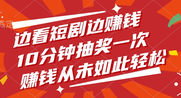 边看短剧边赚钱，10分钟抽奖一次，赚钱从未如此轻松！-齐力副业