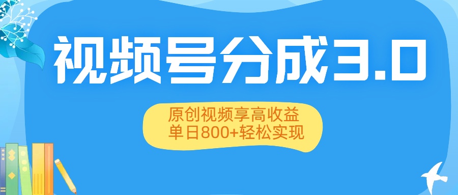 视频号分成3.0升级：原创视频享高收益，单日800+轻松实现-齐力副业