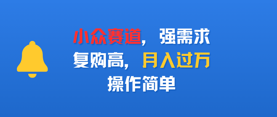 小众赛道，强需求，复购高，月入过万，操作简单-齐力副业
