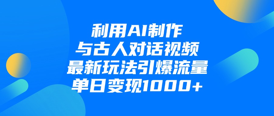 利用AI制作，与古人对话的视频，最新玩法引爆流量，单日变现1000+-齐力副业
