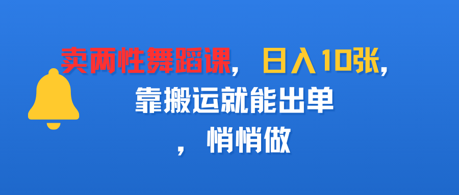 卖两性舞蹈课，日入10张，靠搬运就能出单，悄悄做-齐力副业