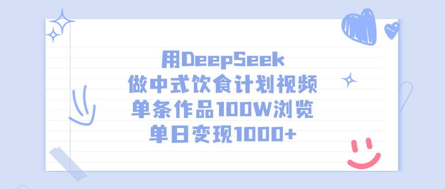 用DeepSeek做，中式饮食计划视频，单条作品100W浏览，单日变现1000+-齐力副业