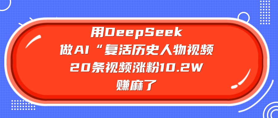 用DeepSeek，做AI“复活历史人物”视频，20条视频涨粉10.2W，赚麻了-齐力副业