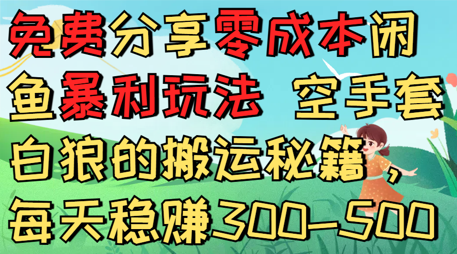 免费分享零成本闲鱼暴利玩法 空手套白狼的搬运秘籍，每天稳赚300-500-齐力副业