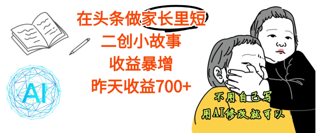 【天呐】在头条做家长里短二创小故事，收益暴增，昨天收益700+-齐力副业
