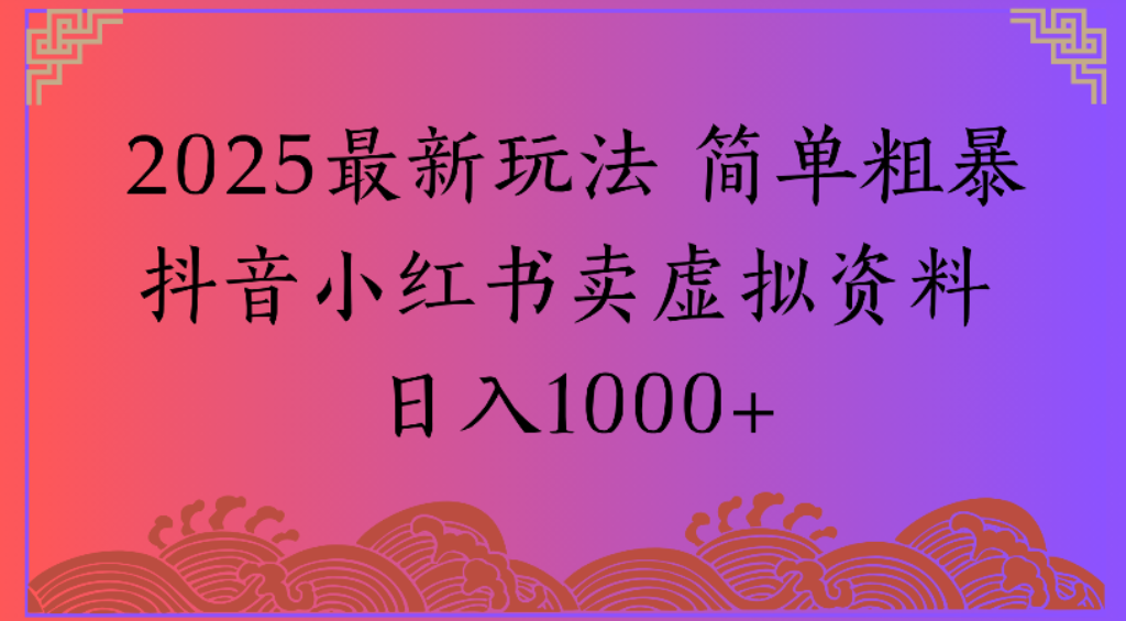 2025最新玩法，简单粗暴通过抖音小红书卖虚拟资料日1000+-齐力副业