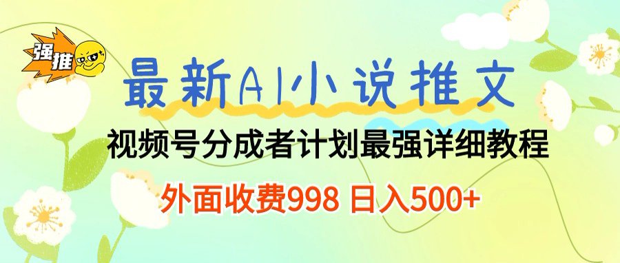最新AI小说推文视频号分成计划,新手小白也能当天日入500+保姆级教程-齐力副业