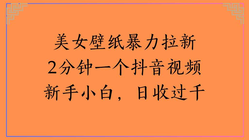 美女壁纸，暴力拉新2分钟一个抖音视频新手小白，日收过千-齐力副业