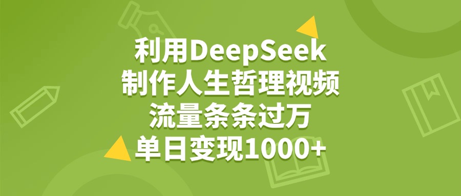 利用DeepSeek生成人生哲理视频，流量条条过万，单日变现1000+-齐力副业