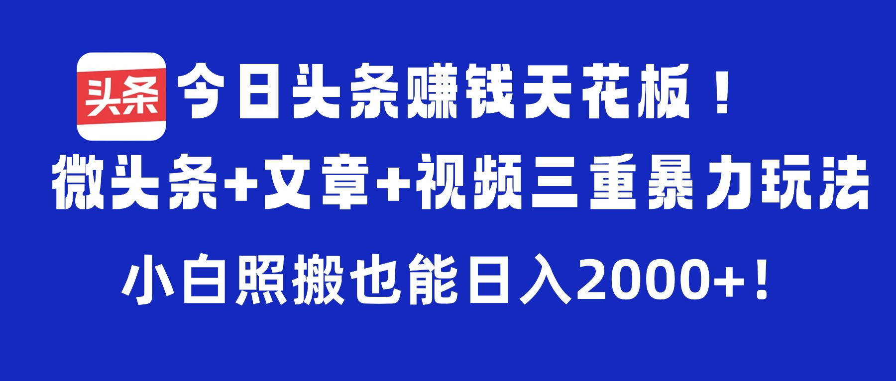 今日头条赚钱天花板！微头条+文章+视频三重暴力玩法，小白照搬也能日入2000+-齐力副业