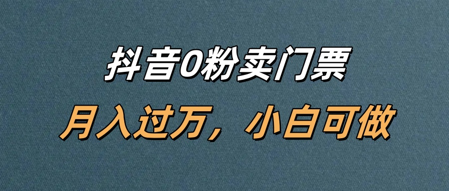 抖音0粉卖门票，月入过万，小白可做-齐力副业