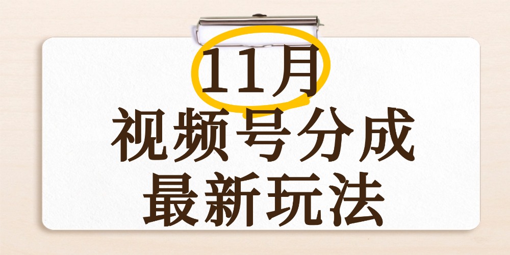 最新11月视频号分成计划全新玩法，几秒搞定视频，日入2000+，手机操作-齐力副业