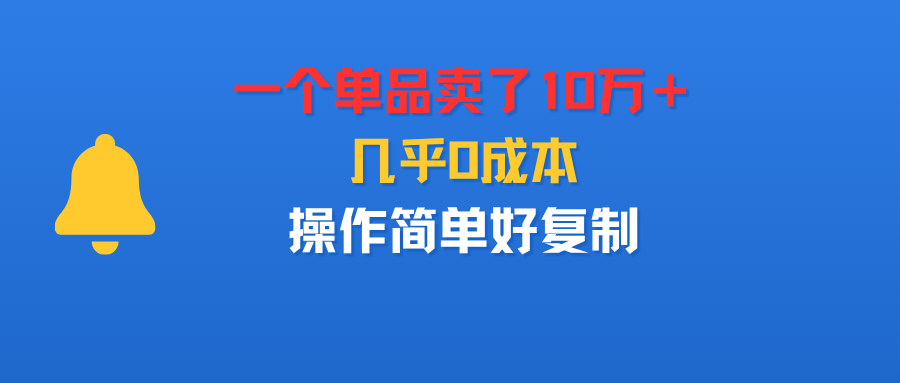 一个单品卖了10万＋，几乎0成本，操作简单好复制-齐力副业