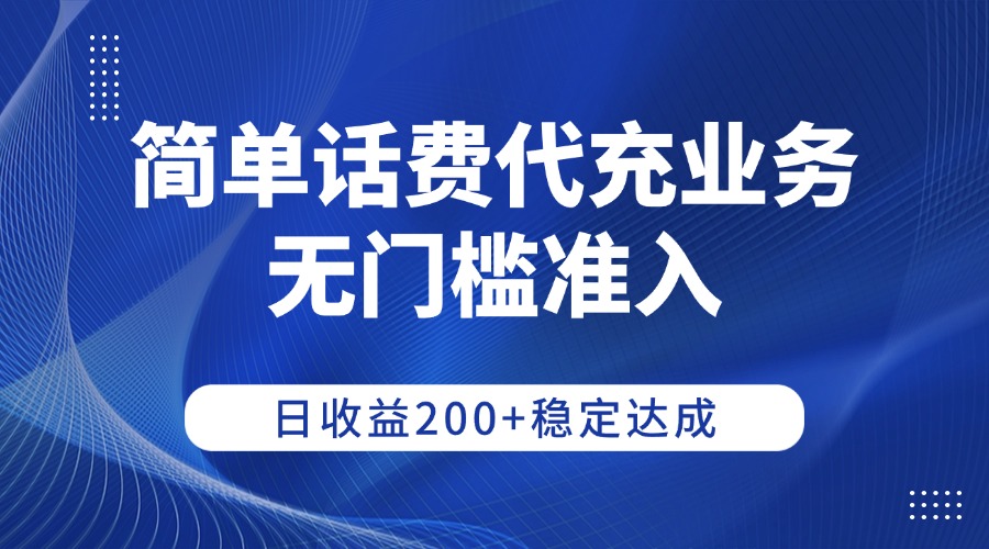 简单话费代充业务，无门槛准入，日收益200+稳定达成-齐力副业