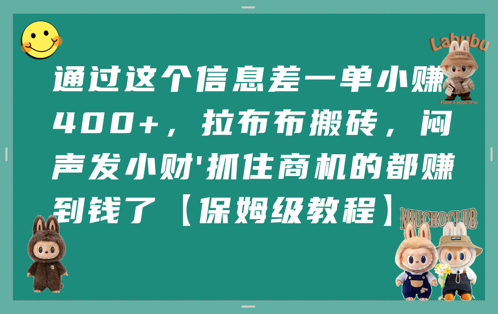 通过这个信息差一单小赚400+，拉布布搬砖，闷声发小财，抓住商机的都赚到钱了【保姆级教程】-齐力副业