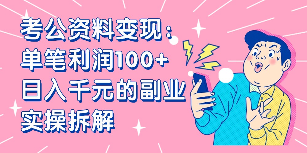 【小红书、咸鱼变现】考公资料变现：单笔利润100+，日入千元的副业实操拆解-齐力副业