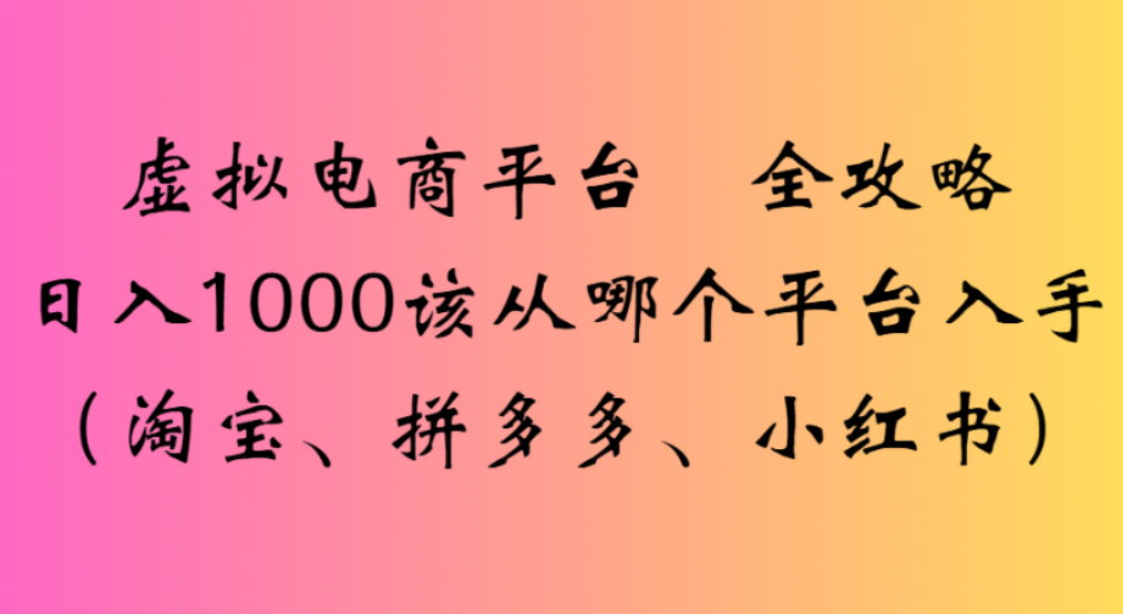 虚拟电商平台，该从哪个平台入手(淘宝、拼多多、小红书)全攻略日入1000-齐力副业