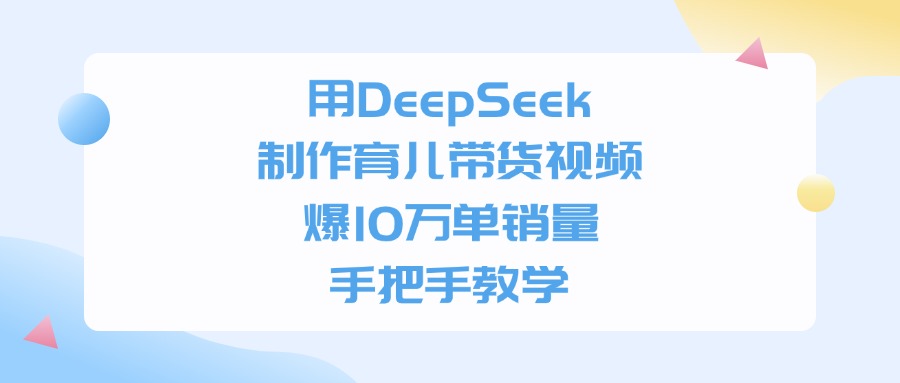 用DeepSeek制作育儿带货视频，爆10万单销量，手把手全教学-齐力副业