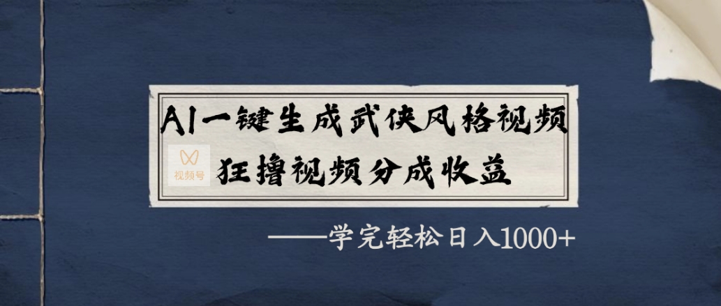 AI一键生成武侠风格视频，狂赞视频号分成收益，学完轻松日入1000+-齐力副业