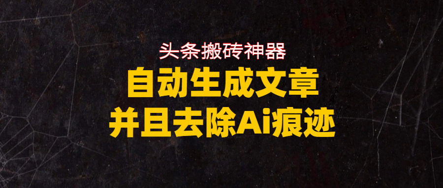 头条搬砖利器，自动生成文章并且去除AI痕迹-齐力副业