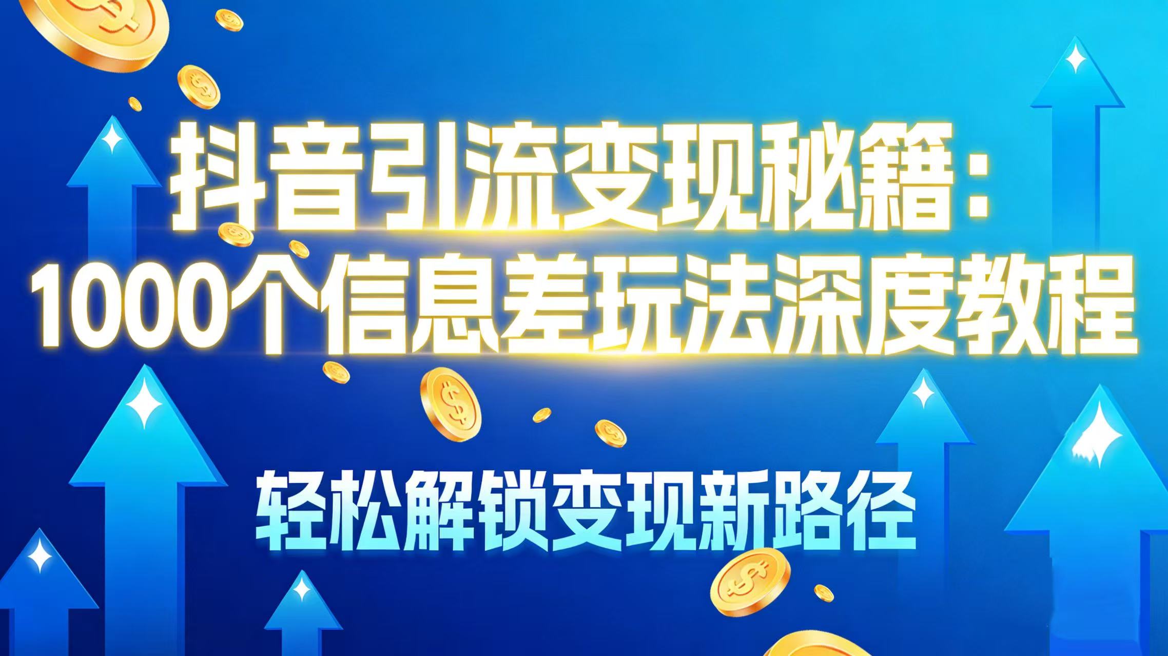 抖音引流变现秘籍：1000 个信息差玩法深度教程，轻松解锁变现新路径-齐力副业