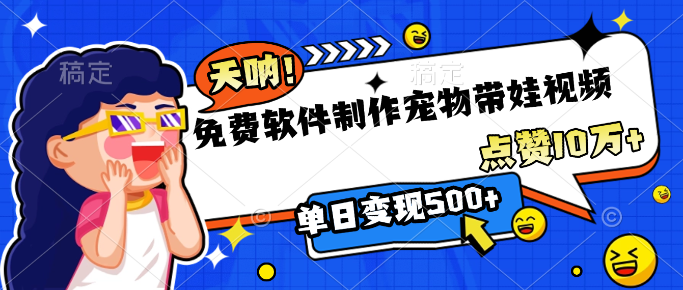 免费软件制作，宠物带娃视频，点赞10万+，单日变现500+-齐力副业