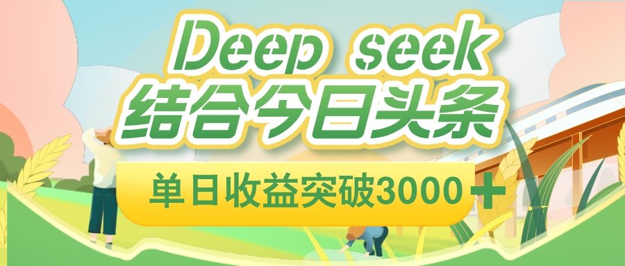 deep seek 结合今日头条，单日收益可突破 3000+，只需要简单的复制粘贴即可-齐力副业