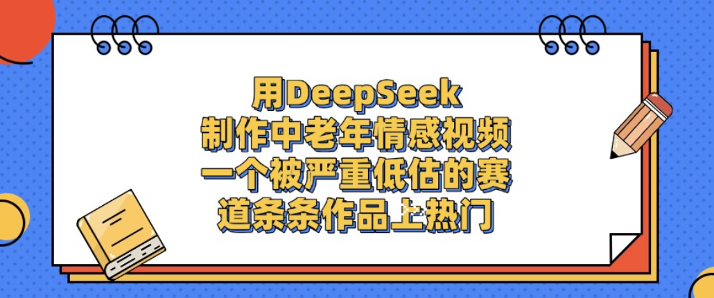用DeepSeek制作中老年情感视频,一个被严重低估的赛道,条条作品上热门!-齐力副业
