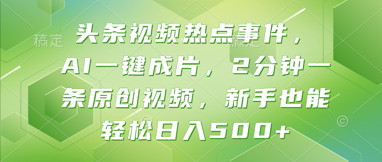 头条视频热点事件， AI一键成片，2分钟一条原创视频，新手也能轻松日入500+！-齐力副业