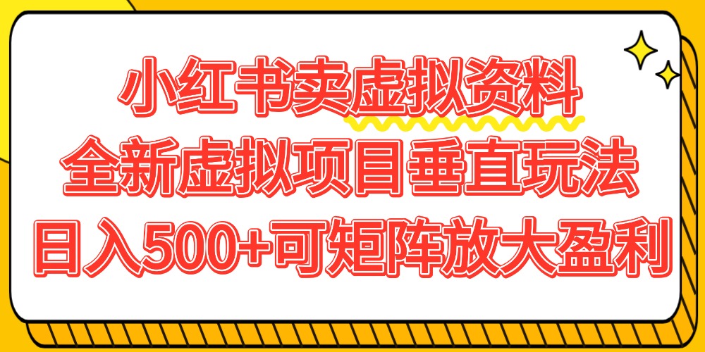 小红书卖虚拟资料500+，全新虚拟项目垂直玩法，可矩阵放大盈利！-齐力副业