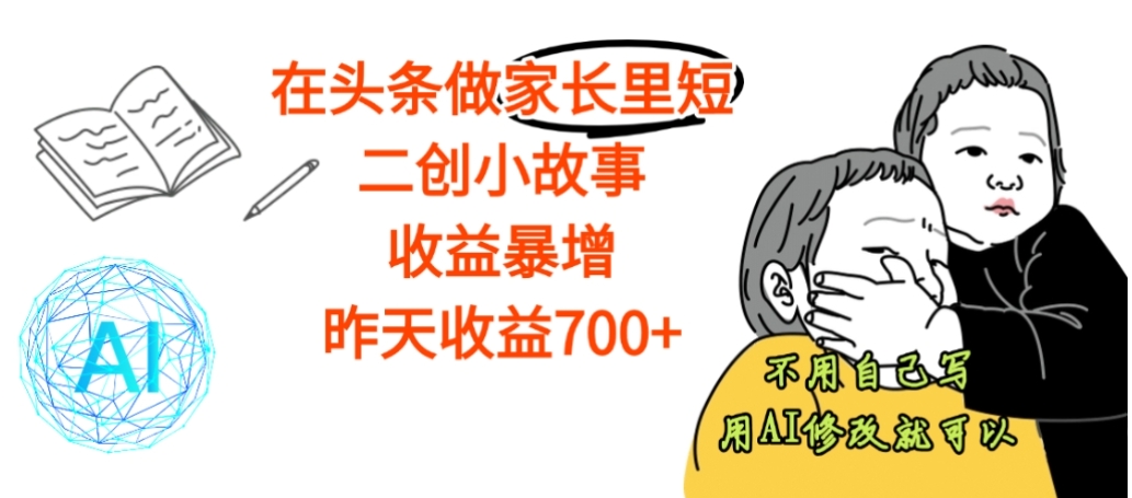 【震惊】在头条做家长里短二创小故事，收益暴增，昨天收益700+-齐力副业