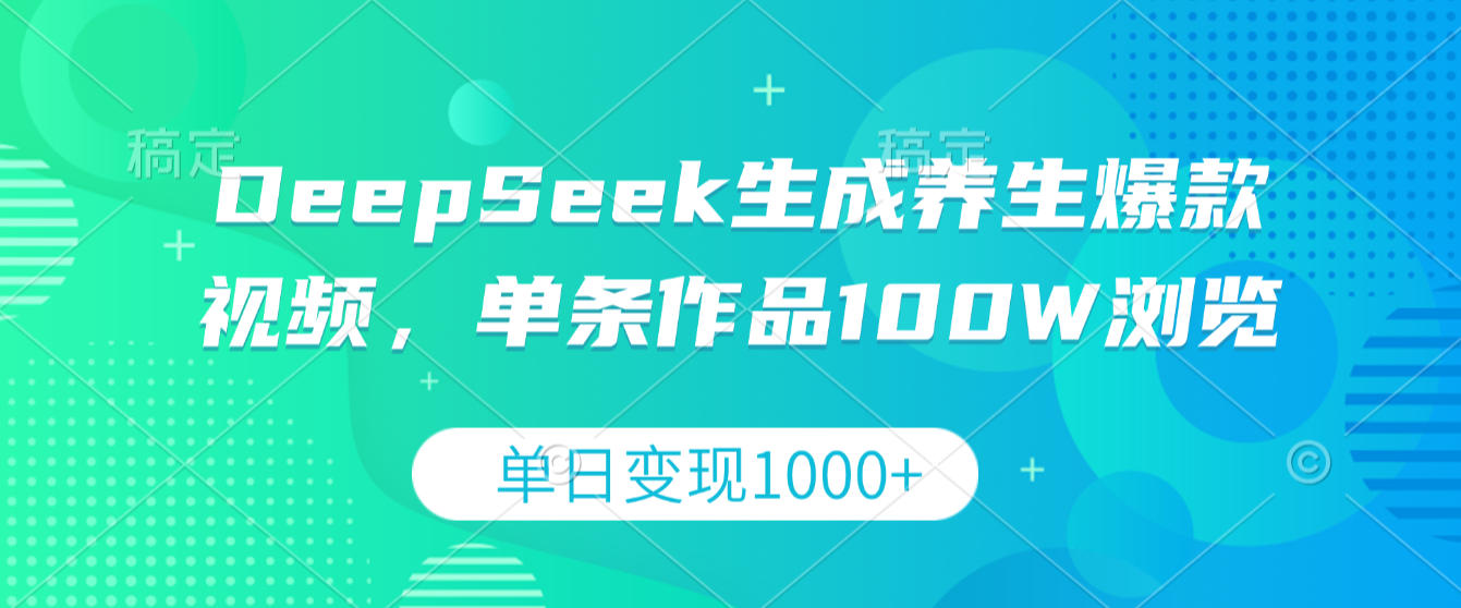 DeepSeek生成养生爆款视频，单条作品100W浏览，单日变现1000+-齐力副业