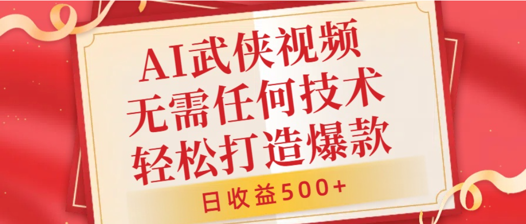 AI武侠视频，无脑打造爆款视频，小白轻松无压力上手，日收益500+，无需任何技术-齐力副业