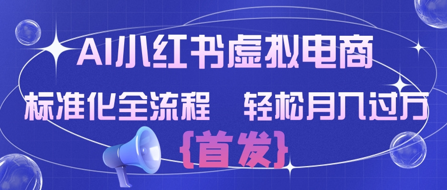 AI小红书虚拟电商  标准化全流程 轻松月入过万-齐力副业