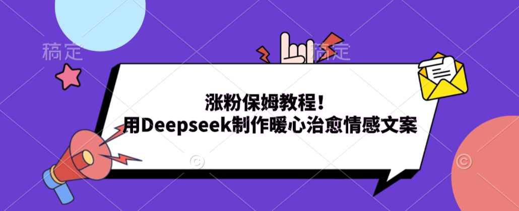 涨粉保姆教程！用Deepseek制作暖心治愈情感文案！-齐力副业