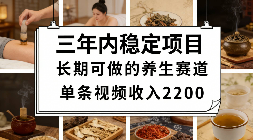 三年内稳定项目长期可做的养生赛道单条视频收入2200-齐力副业