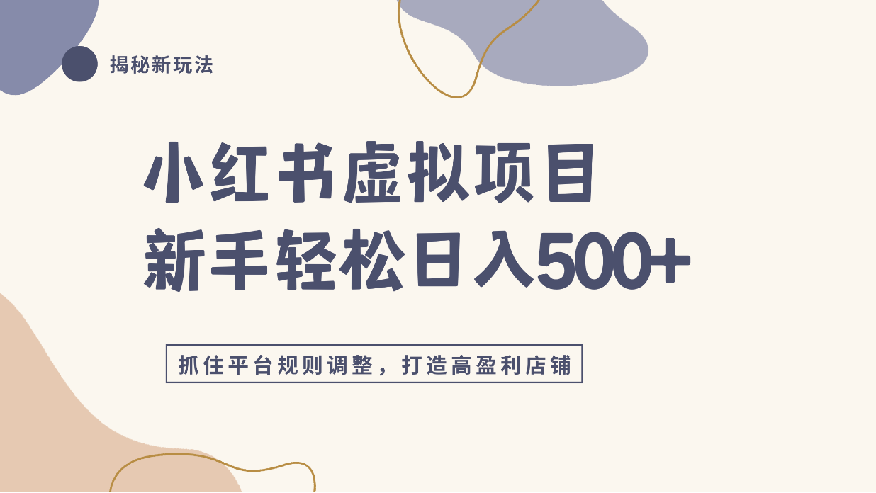 小红书虚拟项目实战4.0,抓住平台规则调整,单店日入500+!-齐力副业