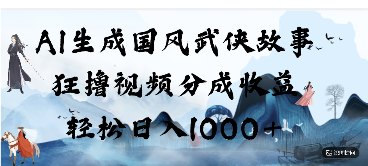 AI生成国风武侠故事,狂撸分成视频收益,轻松日入1000+【可多平台分发】!-齐力副业