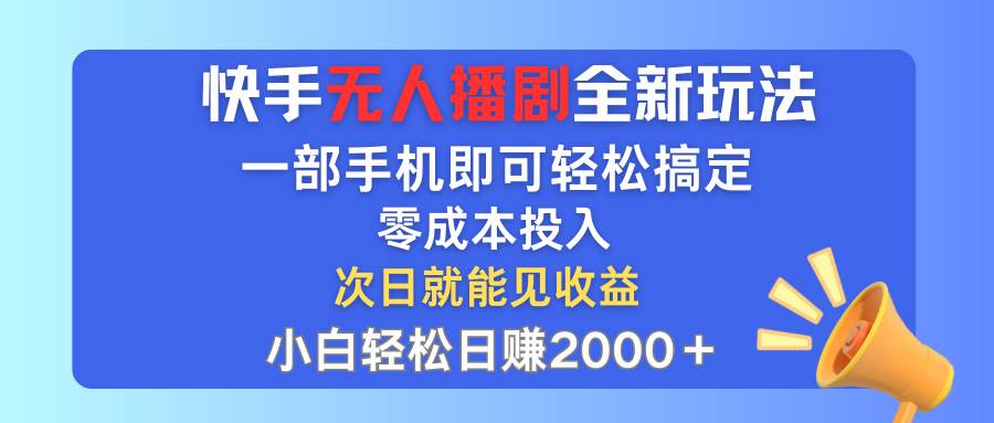 快手无人播剧全新玩法，一部手机就可以轻松搞定，零成本投入，小白轻松...-齐力副业
