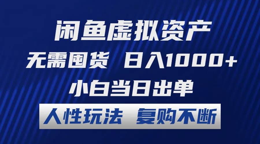 闲鱼虚拟资产 无需囤货 日入1000+ 小白当日出单 人性玩法 复购不断-齐力副业