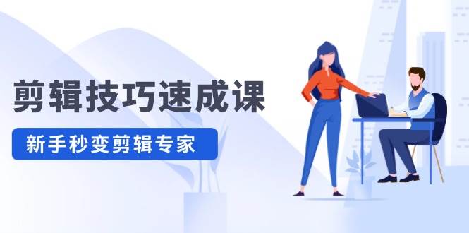 剪辑技巧速成课，高清拍摄+调色 转扇子，建筑-抠图精通，新手秒变剪辑专家-齐力副业