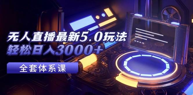 无人直播最新5.0玩法，轻松日入3000+-齐力副业