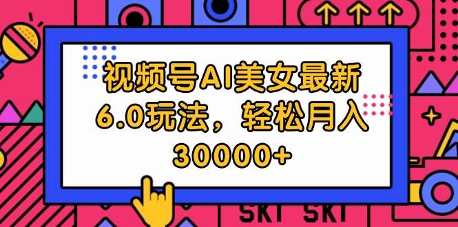 视频号AI美女最新6.0玩法，轻松月入30000+-齐力副业