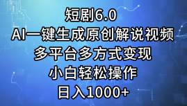 短剧6.0 AI一键生成原创解说视频，多平台多方式变现，小白轻松操作，日…-齐力副业