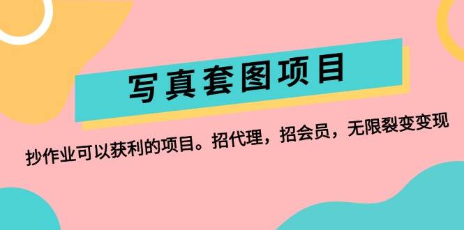 写真套图项目：抄作业可以获利的项目。招代理，招会员，无限裂变变现-齐力副业